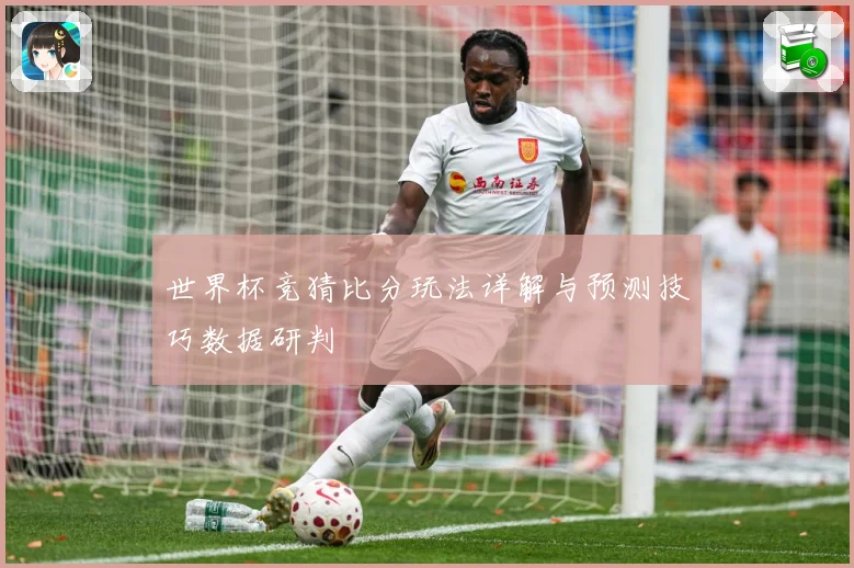 世界杯竞猜比分玩法详解与预测技巧数据研判