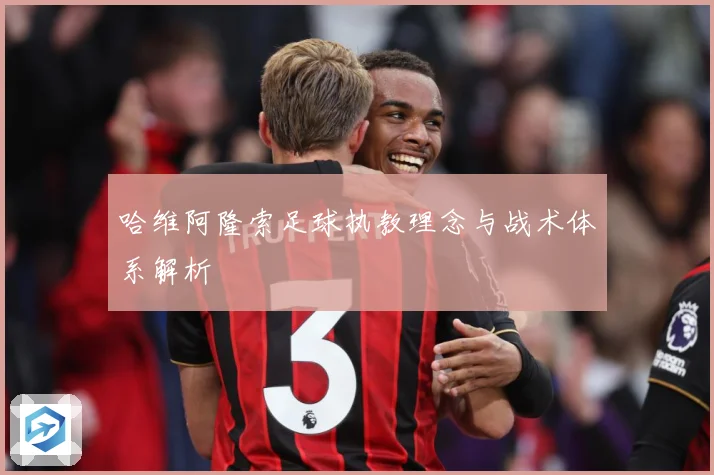 哈维阿隆索足球执教理念与战术体系解析