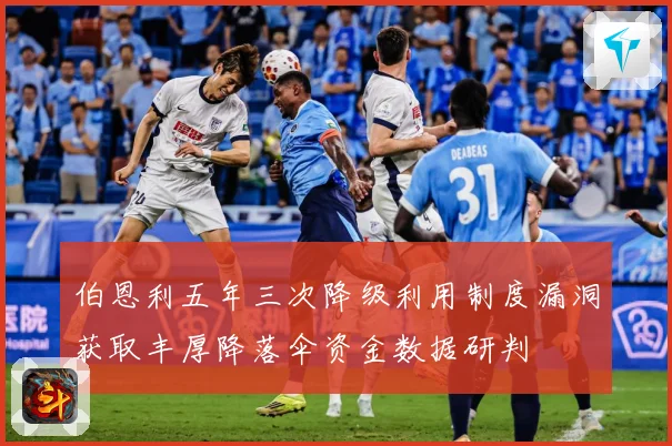 伯恩利五年三次降级利用制度漏洞获取丰厚降落伞资金数据研判