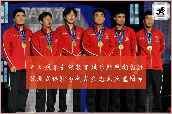开云娱乐引领数字娱乐新风潮打造沉浸式体验与创新生态未来蓝图专题观察