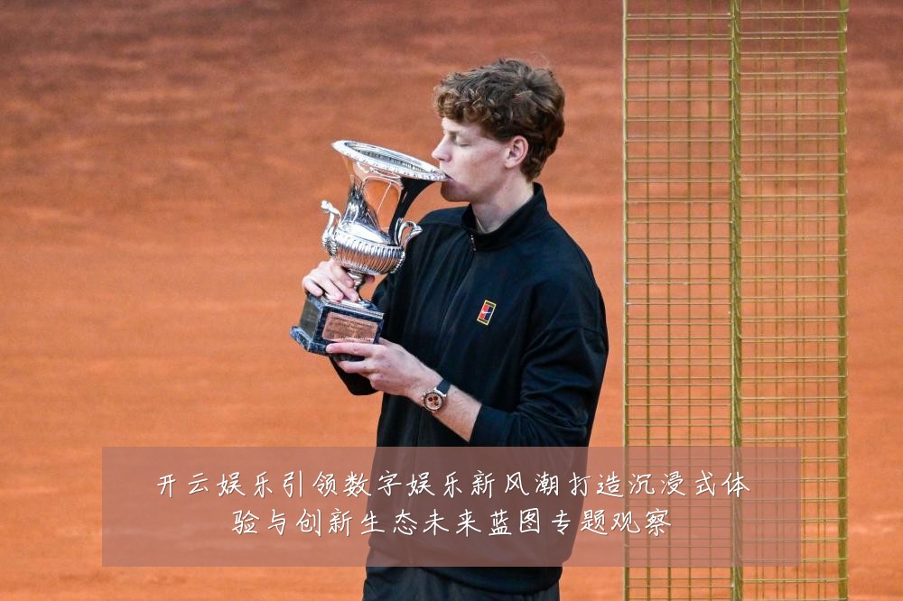 开云娱乐引领数字娱乐新风潮打造沉浸式体验与创新生态未来蓝图专题观察