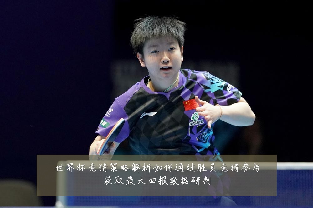 世界杯竞猜策略解析如何通过胜负竞猜参与获取最大回报数据研判