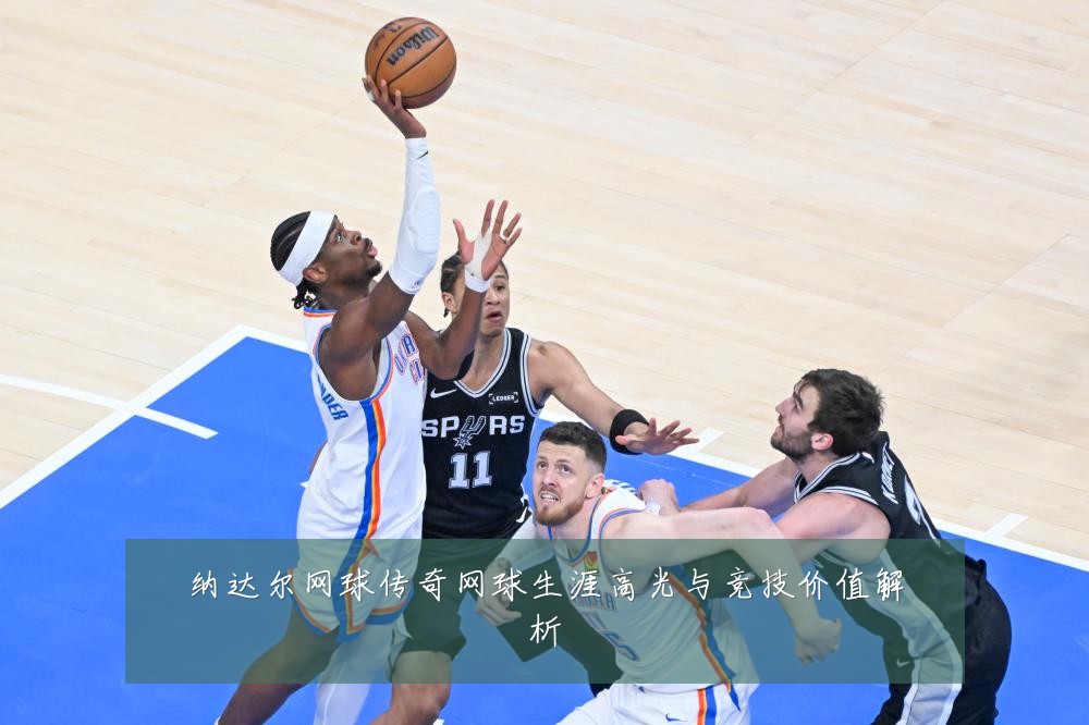 纳达尔网球传奇网球生涯高光与竞技价值解析