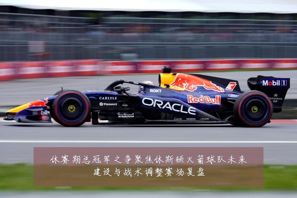 休赛期总冠军之争聚焦休斯顿火箭球队未来建设与战术调整赛场复盘